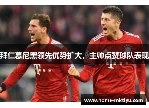 拜仁慕尼黑领先优势扩大，主帅点赞球队表现