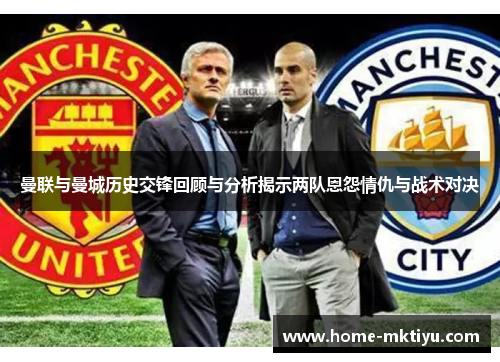 曼联与曼城历史交锋回顾与分析揭示两队恩怨情仇与战术对决
