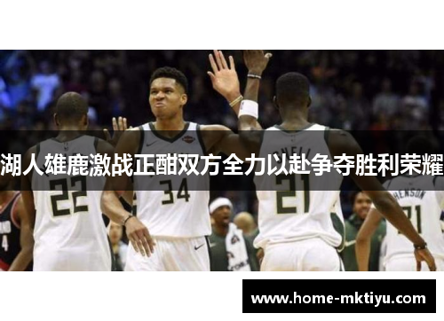 湖人雄鹿激战正酣双方全力以赴争夺胜利荣耀