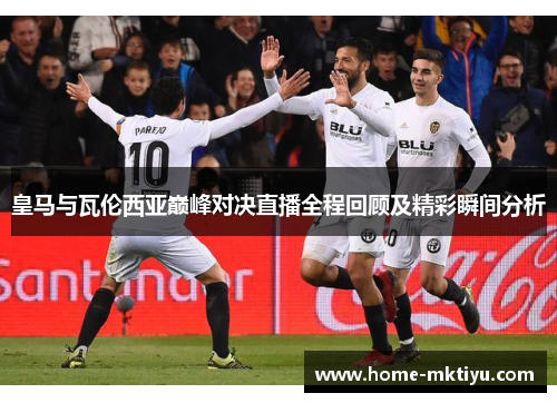 皇马与瓦伦西亚巅峰对决直播全程回顾及精彩瞬间分析