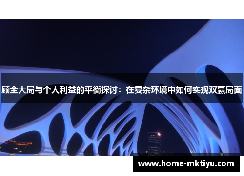 顾全大局与个人利益的平衡探讨：在复杂环境中如何实现双赢局面